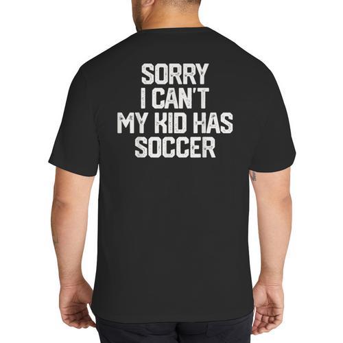 SORRY I CAN'T MY KID HAS SOCCER Mom Dad T Shirt Big And Tall Men's T-Shirt Back Print - Father's Day Fun