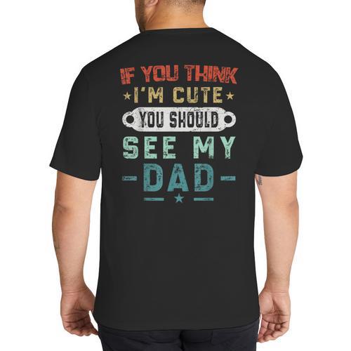 If You Think I'm Cute You Should See My Dad Tees Fathers Day Big And Tall Men's T-Shirt Back Print - Father's Day Fun