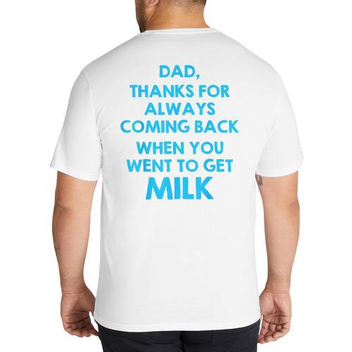 Dad Thanks For Always Coming Back When You Went To Get Milk Big And Tall Men's T-Shirt Back Print - Father's Day Fun