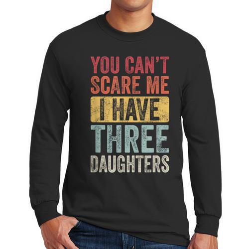 You Can't Scare Me I Have Three Daughters Dad Father Men Long Sleeve T-Shirt - Father's Day Fun