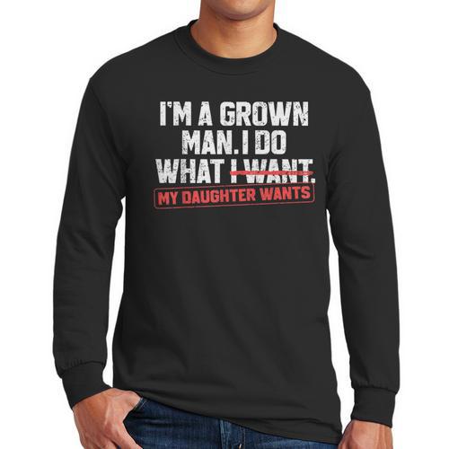 Dad Father I'm A Grown Man I Do What My Daughter Wants Men Long Sleeve T-Shirt - Father's Day Fun