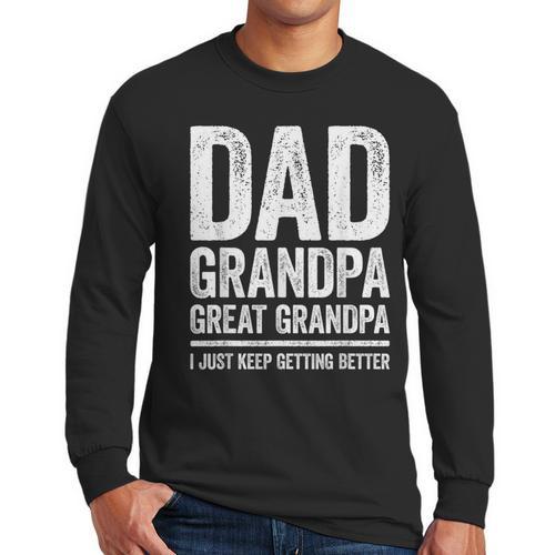 Dad Grandpa Great Grandpa Shirt I Just Keep Getting Better Men Long Sleeve T-Shirt - Father's Day Fun
