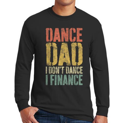 Dance Dad I Don't Dance I Finance Shirt Daddy Fathers Day Men Long Sleeve T-Shirt - Father's Day Fun