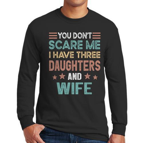 You Don't Scare Me I Have Three Daughters And Wife Dad Of 3 Men Long Sleeve T-Shirt - Father's Day Fun