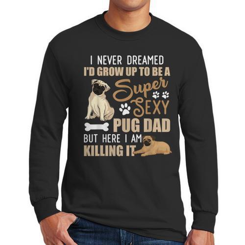 I Never Dreamed I'd Grow Up To Be A Super Sexy Pug Dad Men Long Sleeve T-Shirt - Father's Day Fun