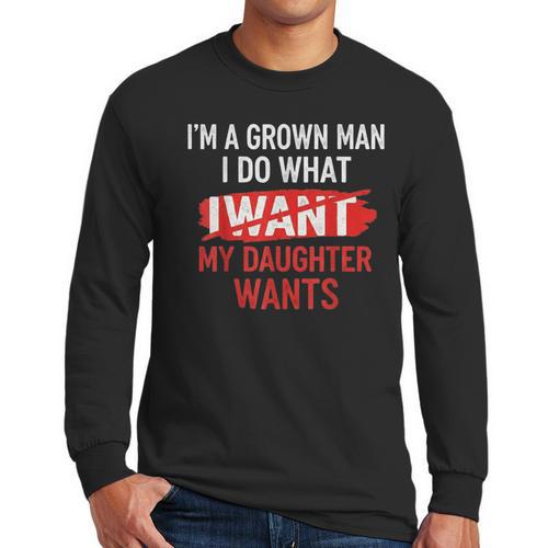 I'm A Grown Man I Do What My Daughter Wants Father Dad Men Long Sleeve T-Shirt - Father's Day Fun