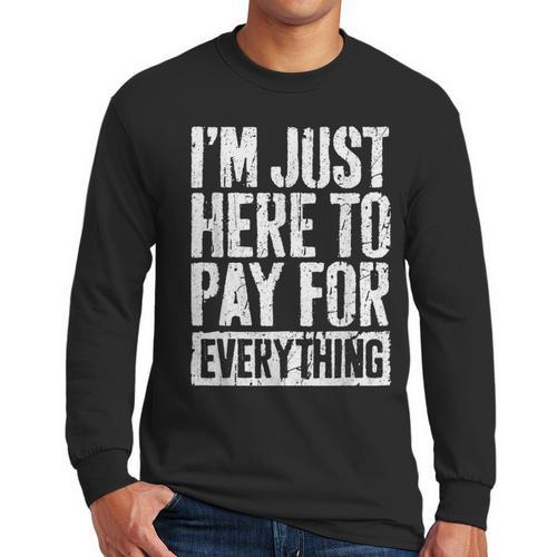 I'm Just Here To Pay For Everything Shirt Mom Dad Men Long Sleeve T-Shirt - Father's Day Fun