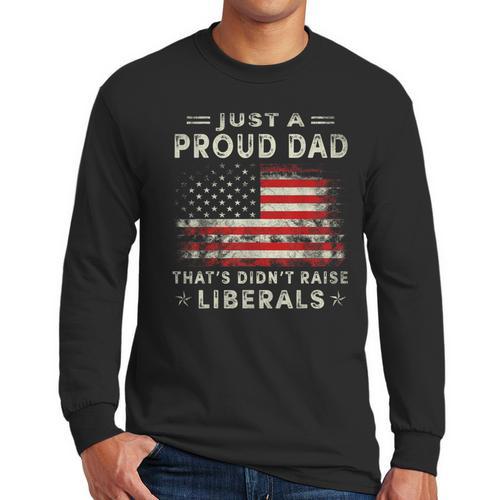 Just A Proud Dad That Didn't Raise Liberals Father's Day Dad Men Long Sleeve T-Shirt - Father's Day Fun