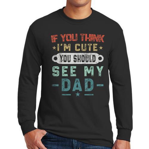 If You Think I'm Cute You Should See My Dad Tees Fathers Day Men Long Sleeve T-Shirt - Father's Day Fun