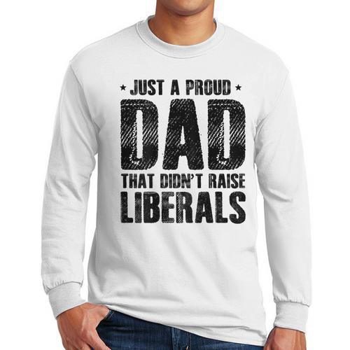 Just A Proud Dad That Didn't Raise Liberals Fun Father's Day Men Long Sleeve T-Shirt - Father's Day Fun