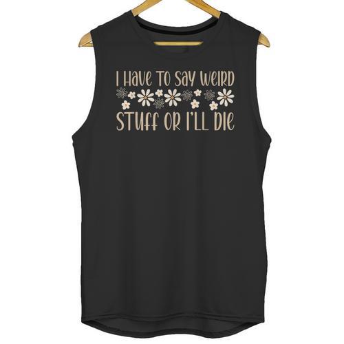 I Have To Say Weird Stuff Or I'Ll Die Weird Introvert Humor Unisex Tank Top - Raresse