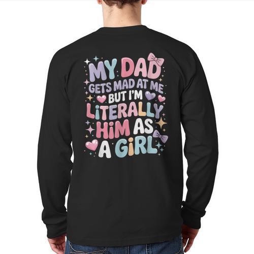 My Dad Gets Mad At Me But I'm Literally Him As A Girl Long Sleeve T-Shirt Back Print - Father's Day Fun