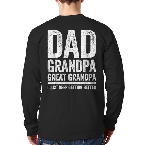 Dad Grandpa Great Grandpa Shirt I Just Keep Getting Better Long Sleeve T-Shirt Back Print - Father's Day Fun