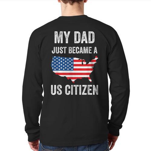 My Dad Just Became A US Citizen Proud New American Citizen Long Sleeve T-Shirt Back Print - Father's Day Fun