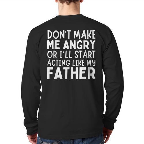 Don’t Make Me Angry Or I’Ll Act Like My Father Dad Long Sleeve T-Shirt Back Print - Father's Day Fun