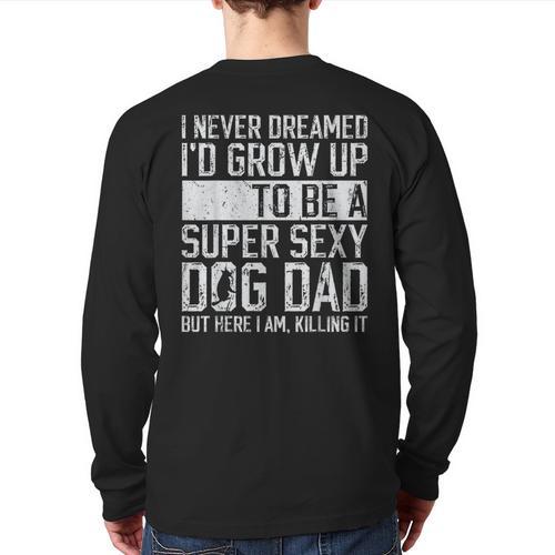 Father's Day I Never Dreamed I'd Be a Super Sexy Dog Dad Long Sleeve T-Shirt Back Print - Father's Day Fun