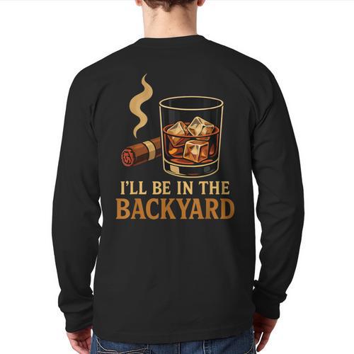 I’Ll Be In The Backyard Cigar Whiskey Dad Bourbon BBQ Summer Long Sleeve T-Shirt Back Print - Father's Day Fun