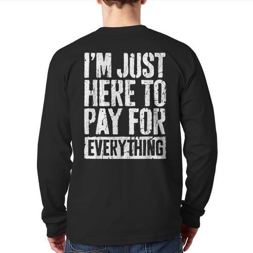 I'm Just Here To Pay For Everything Shirt Mom Dad Long Sleeve T-Shirt Back Print - Father's Day Fun