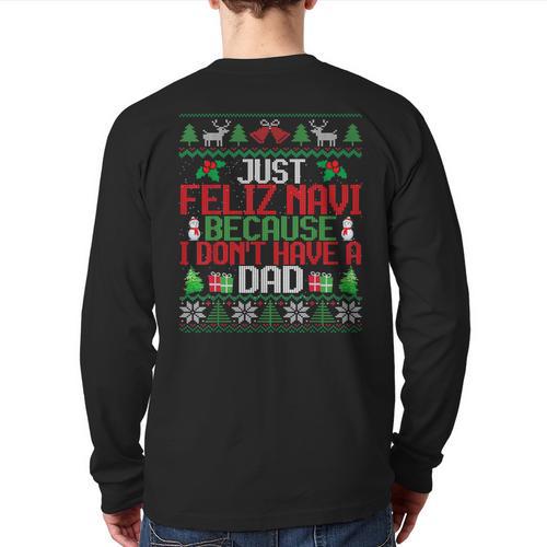 Just Feliz Navi Because I Don't Have A Dad Ugly Christmas Long Sleeve T-Shirt Back Print - Father's Day Fun