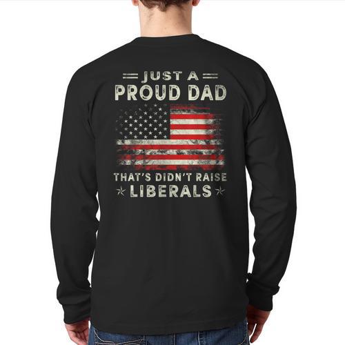 Just A Proud Dad That Didn't Raise Liberals Father's Day Dad Long Sleeve T-Shirt Back Print - Father's Day Fun