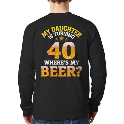 Mom Dad My Daughter Is Turning 40 Years Old Where's My Beer Long Sleeve T-Shirt Back Print - Father's Day Fun