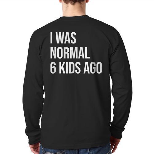 I Was Normal 6 Kids Ago Mom Of Six Dad Of 6 Children Fun Long Sleeve T-Shirt Back Print - Father's Day Fun