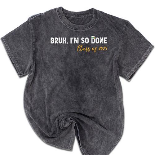Class Of 2025 Bruh I'm So Done Graduation Women Men Students Mineral Wash Tshirts - Best Gift Smart
