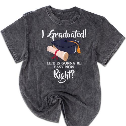 I Graduated Life Is Gonna Be Easy Now Right Graduation Mineral Wash Tshirts - Best Gift Smart