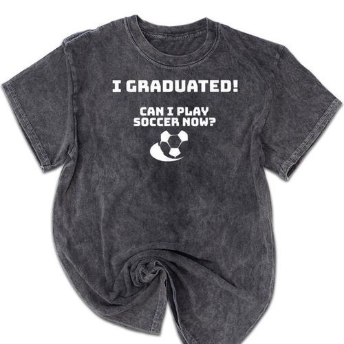 Can I Play Soccer Now Graduation T-Shirt Mineral Wash Tshirts - Best Gift Smart