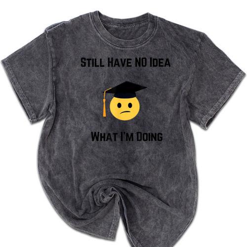 Still Have No Idea What I'm Doing Graduation Tee Shirt Mineral Wash Tshirts - Best Gift Smart