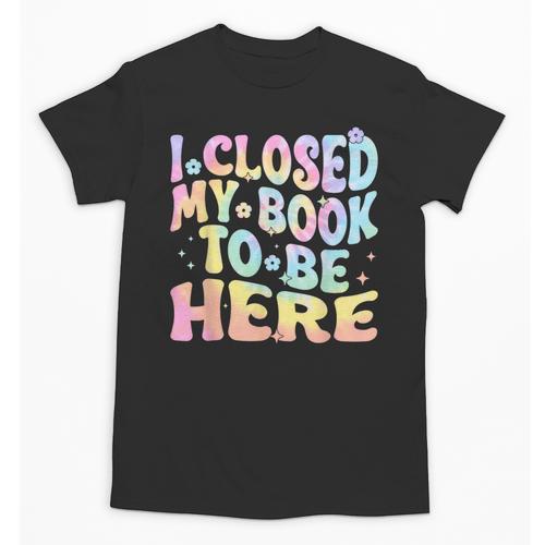 Book Readers I Closed My Book To Be Here Unisex T-Shirt - Bookorys CA