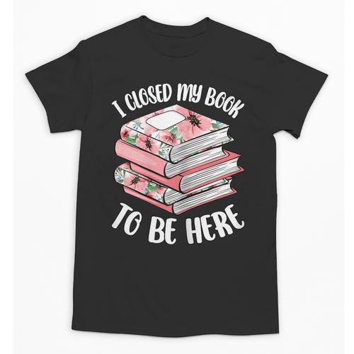I Closed My Book To Be Here Reading Bookworm Women Girls Unisex T-Shirt - Bookorys DE