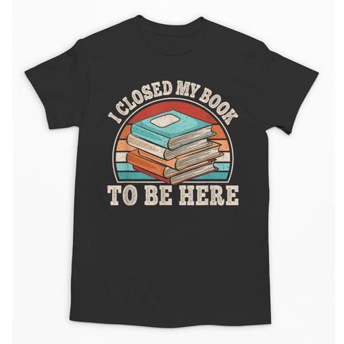 I Closed My Book To Be Here Reading Retro Bookworm Men Women Unisex T-Shirt - Bookorys