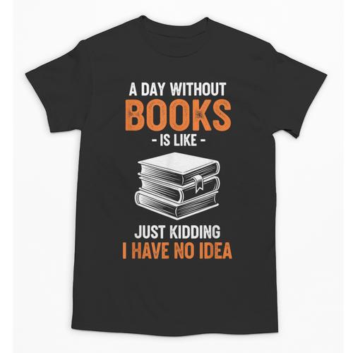 A Day Without Books Is Like Just Kidding I Have No Idea Unisex T-Shirt - Bookorys CA
