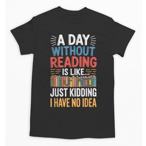 A Day Without Reading I Have No Idea Book Lovers Unisex T-Shirt - Bookorys CA