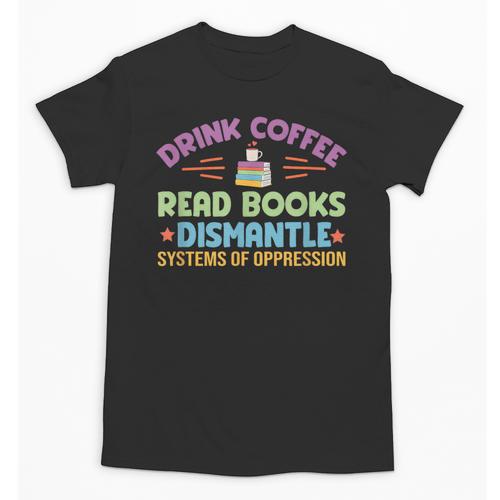 Drink Coffee Read Books Dismantle Systems Of Oppression Unisex T-Shirt - Bookorys DE