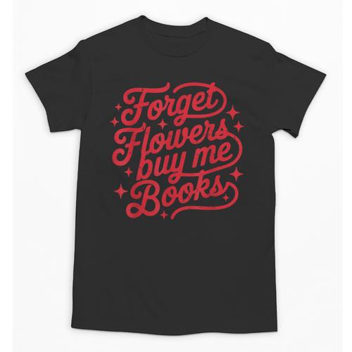 Forget Flowers Buy Me Books Valentine Bookish Book Lover Unisex T-Shirt - Bookorys CA