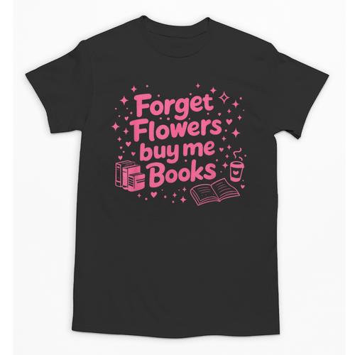 Forget Flowers Buy Me Books Valentines Book Club Bookish Unisex T-Shirt - Bookorys