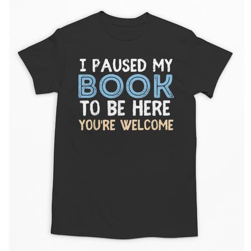 I Paused My Book To Be Here You'Re Welcome Reading Lover Unisex T-Shirt - Bookorys UK