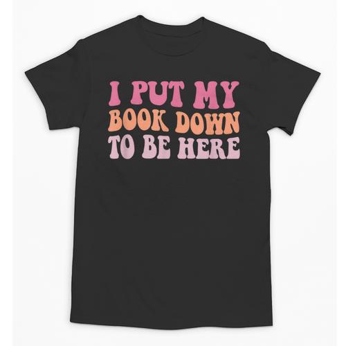 I Put My Book Down To Be Here Book Lover Book Nerd Unisex T-Shirt - Bookorys AU