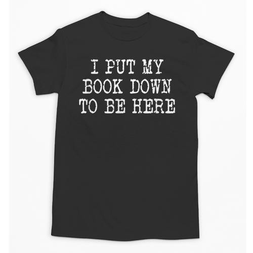 I Put My Book Down To Be Here Unisex T-Shirt - Bookorys