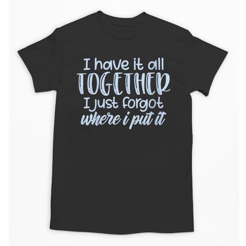 I Have It All Together Memory Loss Sarcastic Humor Unisex T-Shirt - Easessy