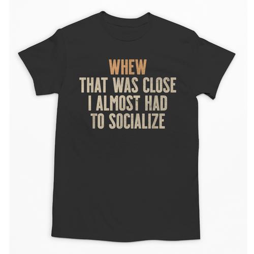 Whew That Was Close I Almost Had To Socialize Introvert Unisex T-Shirt - Raresse