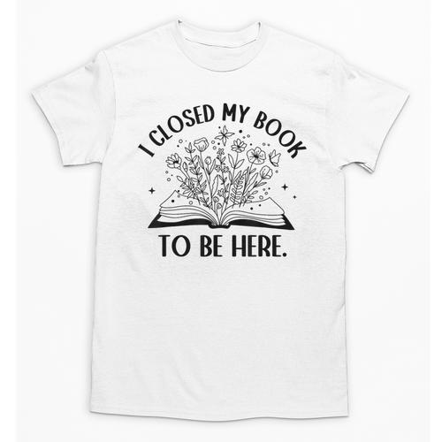 I Closed My Book To Be Here Book Lover Floral Reading Woman Unisex T-Shirt - Bookorys