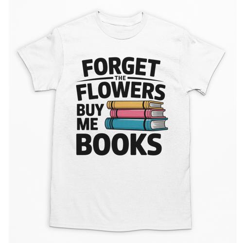 Forget The Flowers Buy Me Books Book Lover Reader Unisex T-Shirt - Bookorys DE
