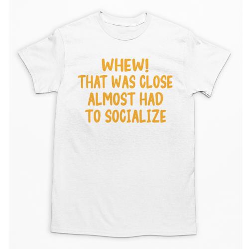 Whew That Was Close Almost Had To Socialize Introvert Unisex T-Shirt - Raresse