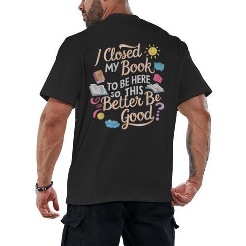 I Closed My Book To Be Here So This Better Be Good -_- Men's Back Print T-Shirt - Bookorys