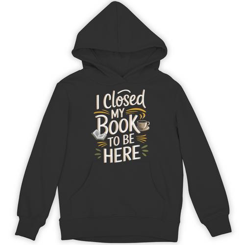 I Closed My Book To Be Here Unisex Hoodie - Bookorys