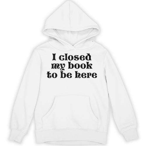 I Closed My Book To Be Here Bookish Fashion Literature Lover Unisex Hoodie - Bookorys