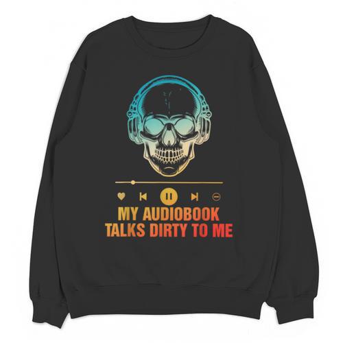 Audiobook Reader Smut Book My Audiobooks Talks Dirty To Me Unisex Sweatshirt - Bookorys